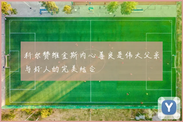 科尔赞维金斯内心善良是伟大父亲与好人的完美结合