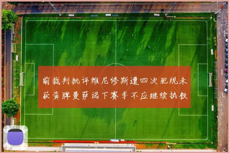 前裁判批评维尼修斯遭四次犯规未获黄牌曼萨诺下赛季不应继续执教西甲