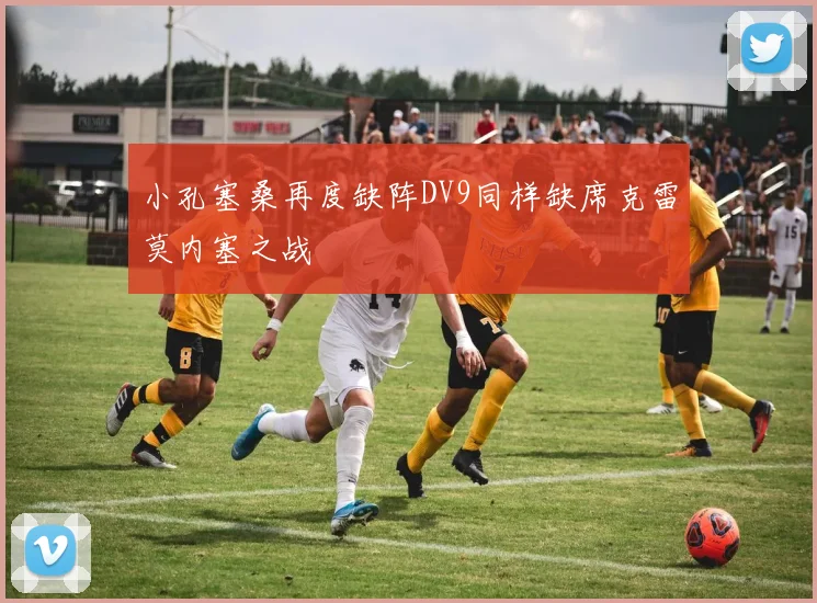 小孔塞桑再度缺阵DV9同样缺席克雷莫内塞之战