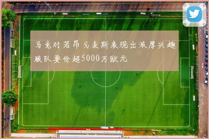 马竞对若昂戈麦斯表现出浓厚兴趣狼队要价超5000万欧元