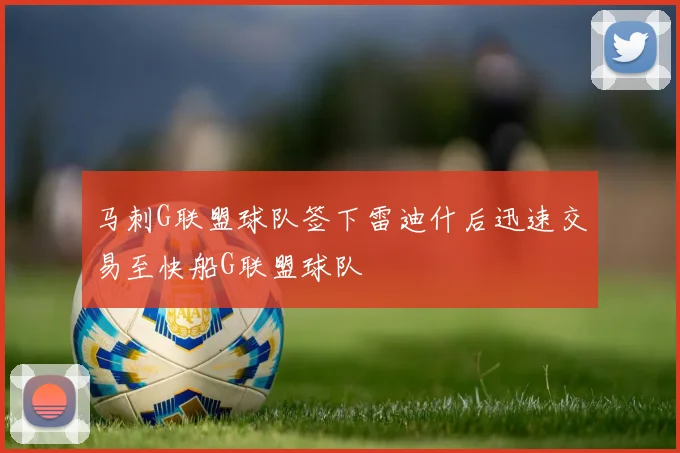 马刺G联盟球队签下雷迪什后迅速交易至快船G联盟球队