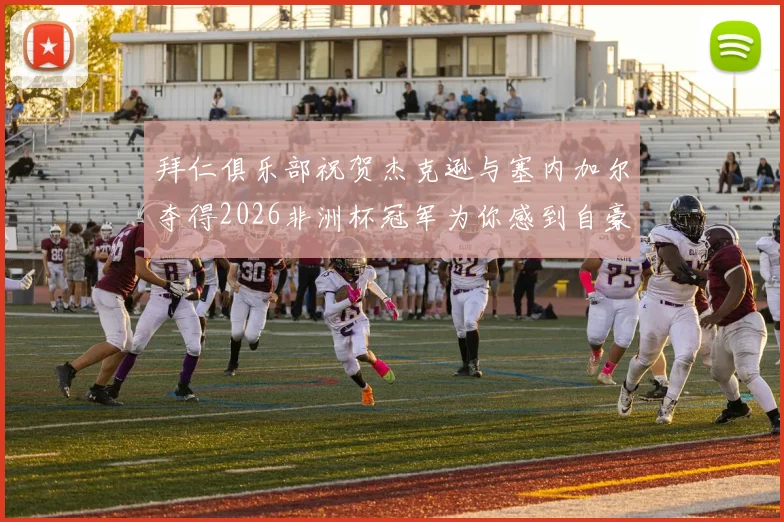 拜仁俱乐部祝贺杰克逊与塞内加尔夺得2026非洲杯冠军为你感到自豪