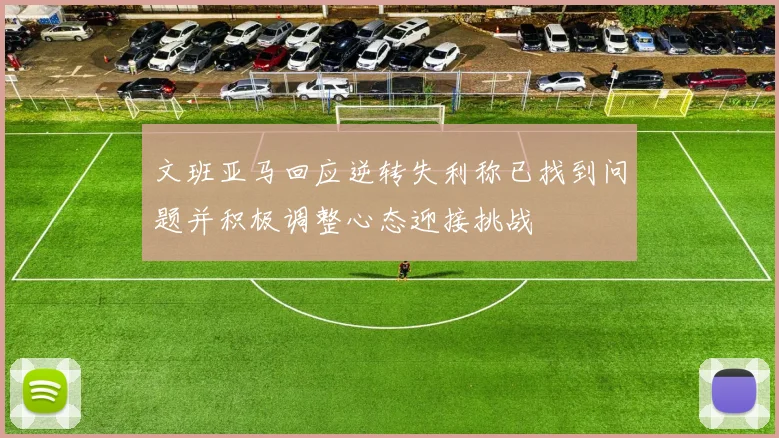 文班亚马回应逆转失利称已找到问题并积极调整心态迎接挑战